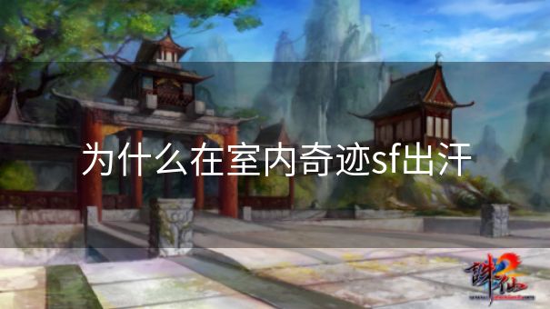 为什么在室内奇迹sf出汗