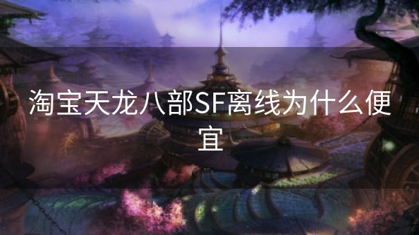 淘宝天龙八部SF离线为什么便宜