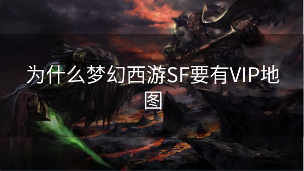 为什么梦幻西游SF要有VIP地图