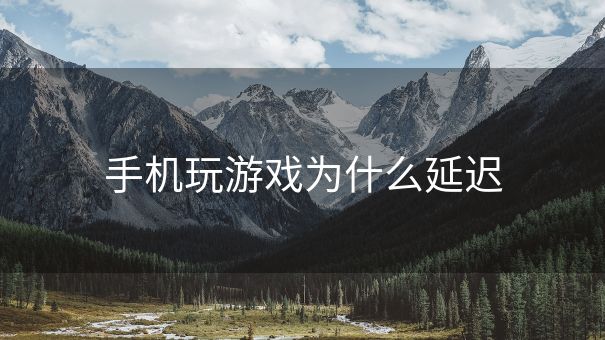 手机玩游戏为什么延迟