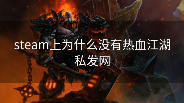 steam上为什么没有热血江湖私发网