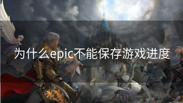 为什么epic不能保存游戏进度