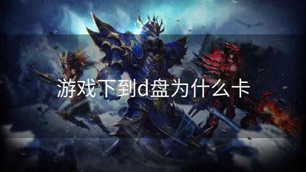 游戏下到d盘为什么卡