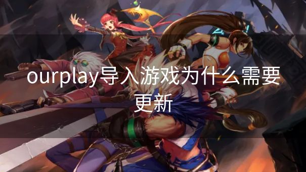 ourplay导入游戏为什么需要更新