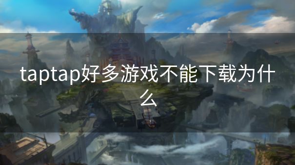 taptap好多游戏不能下载为什么