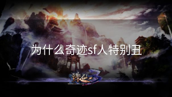 为什么奇迹sf人特别丑
