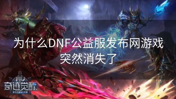 为什么DNF公益服发布网游戏突然消失了