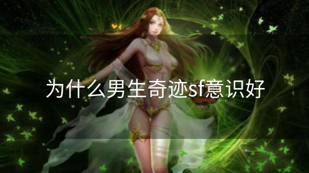 为什么男生奇迹sf意识好