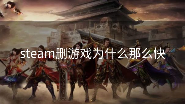 steam删游戏为什么那么快