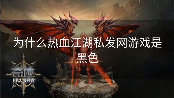 为什么热血江湖私发网游戏是黑色 为什么热血江湖私发网游戏是黑色