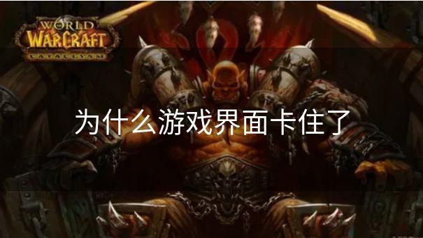 为什么游戏界面卡住了 为什么游戏界面卡住了