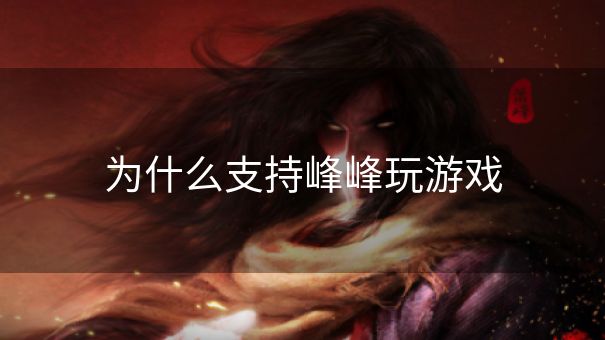 为什么支持峰峰玩游戏 为什么支持峰峰玩游戏