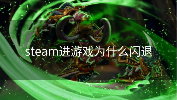 steam进游戏为什么闪退