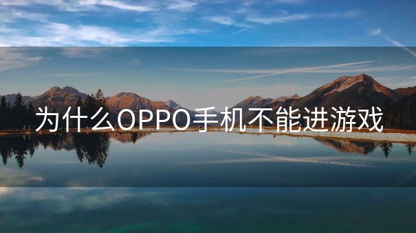 为什么OPPO手机不能进游戏