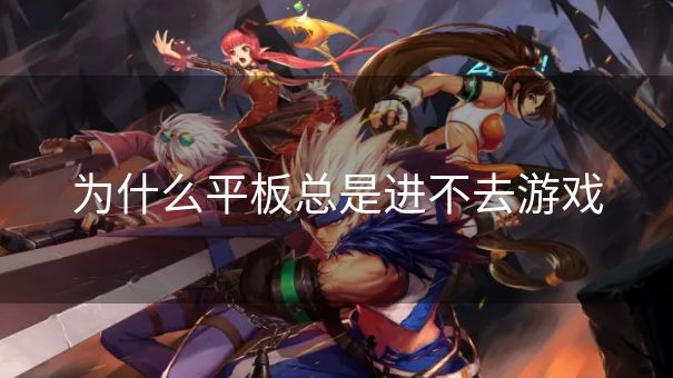为什么平板总是进不去游戏
