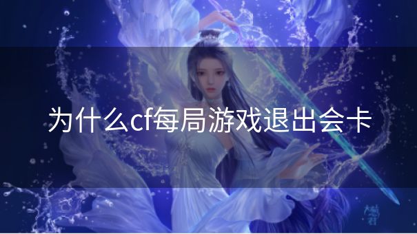 为什么cf每局游戏退出会卡