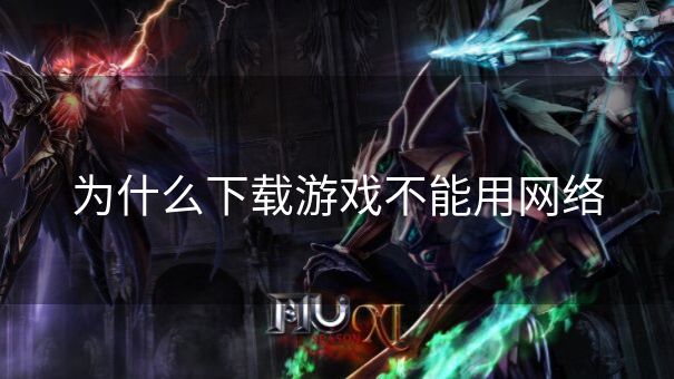 为什么下载游戏不能用网络