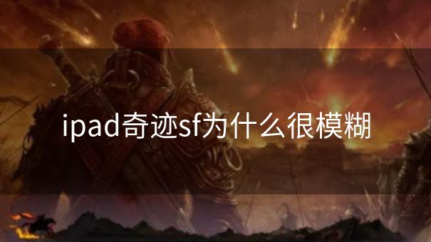 ipad奇迹sf为什么很模糊