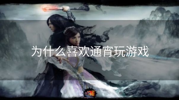 为什么喜欢通宵玩游戏