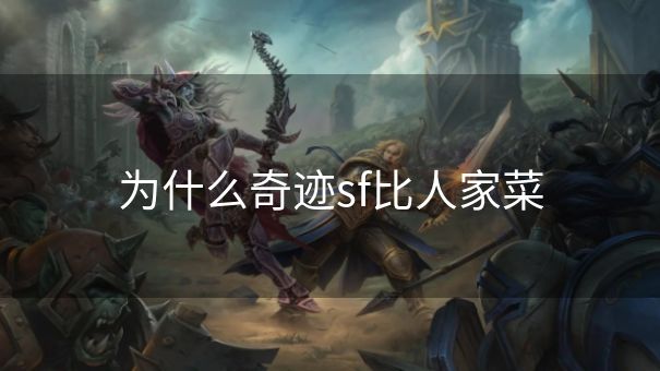 为什么奇迹sf比人家菜