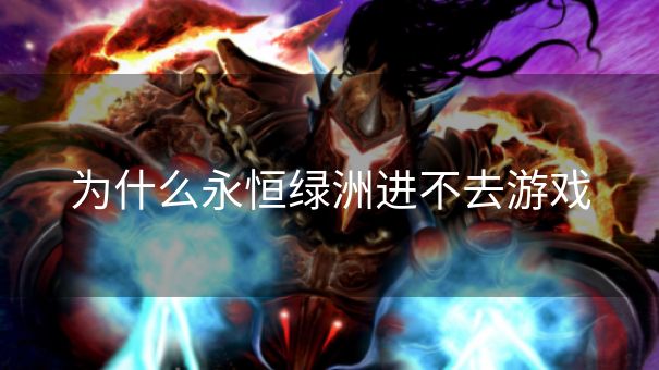 为什么永恒绿洲进不去游戏