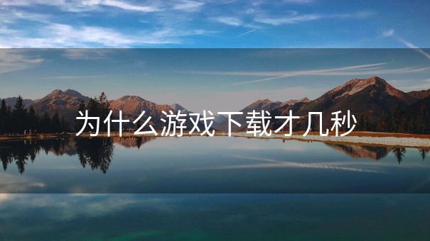 为什么游戏下载才几秒