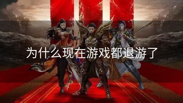 为什么现在游戏都退游了