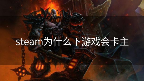 steam为什么下游戏会卡主