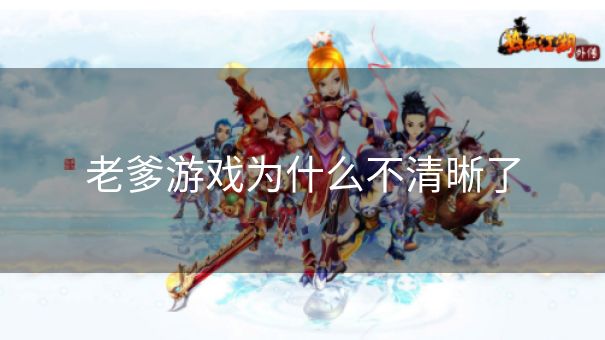 老爹游戏为什么不清晰了