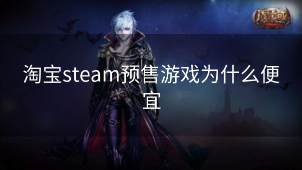 淘宝steam预售游戏为什么便宜