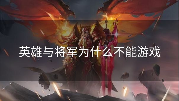 英雄与将军为什么不能游戏 英雄与将军为什么不能游戏