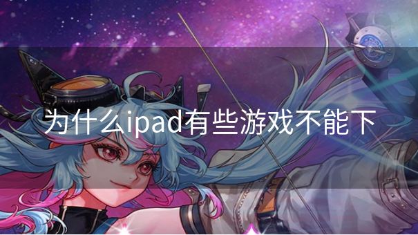 为什么ipad有些游戏不能下