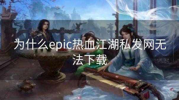 为什么epic热血江湖私发网无法下载