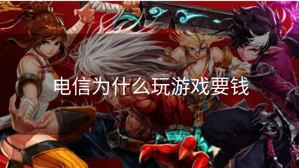 电信为什么玩游戏要钱