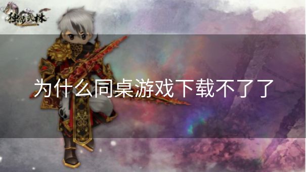 为什么同桌游戏下载不了了