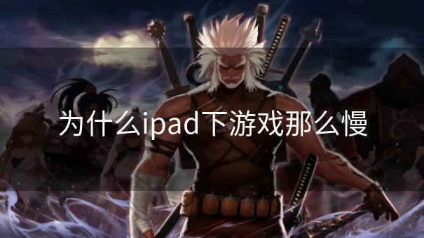 为什么ipad下游戏那么慢