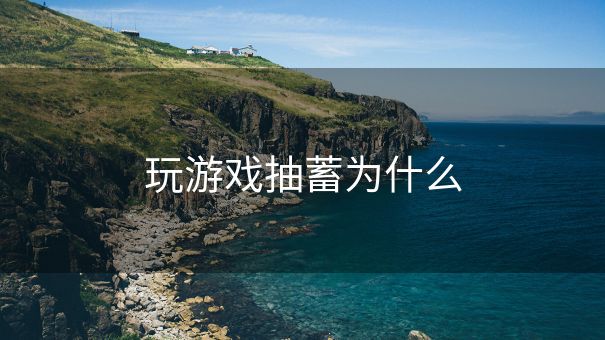 玩游戏抽蓄为什么
