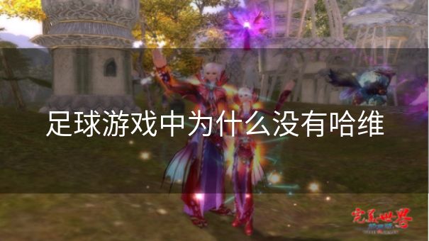 足球游戏中为什么没有哈维 足球游戏中为什么没有哈维