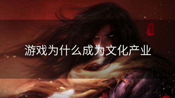 游戏为什么成为文化产业