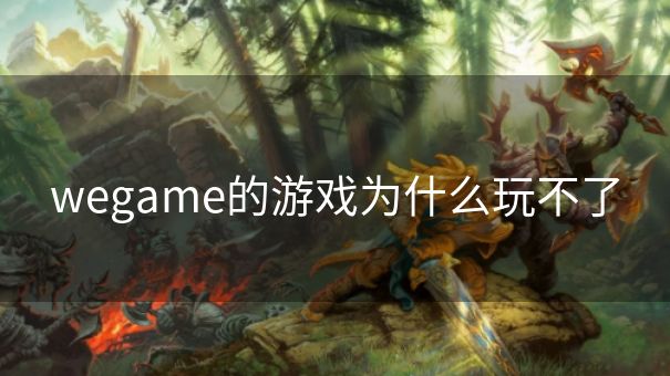 wegame的游戏为什么玩不了