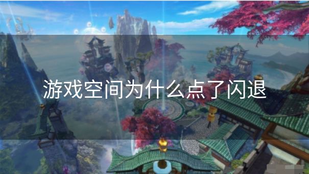 游戏空间为什么点了闪退