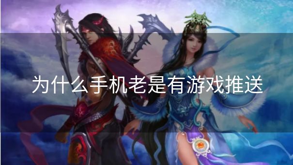 为什么手机老是有游戏推送