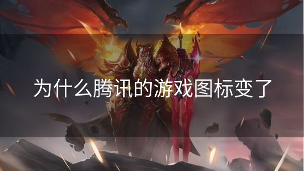 为什么腾讯的游戏图标变了