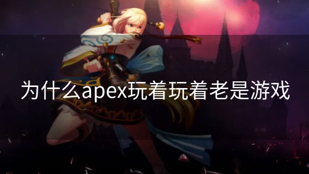 为什么apex玩着玩着老是游戏