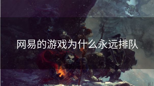 网易的游戏为什么永远排队