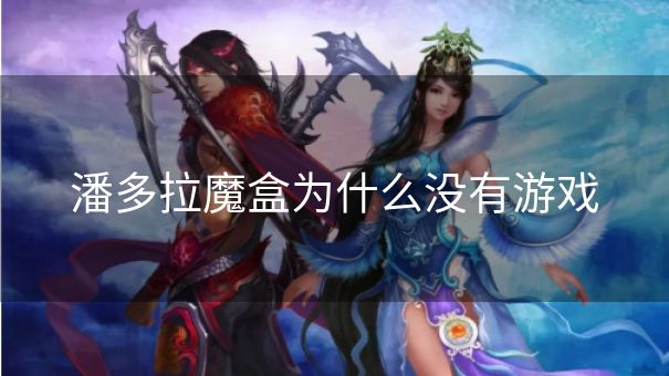 潘多拉魔盒为什么没有游戏