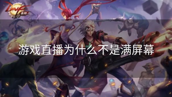 游戏直播为什么不是满屏幕