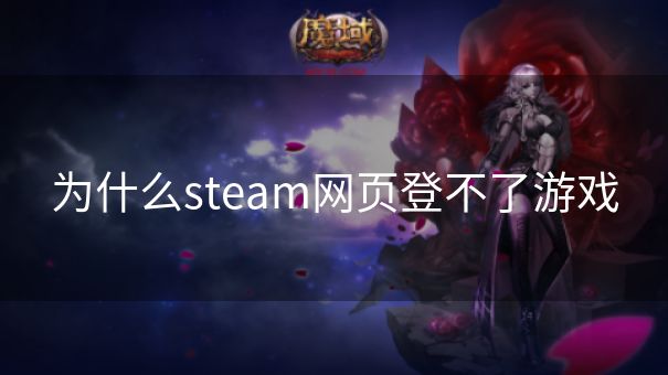 为什么steam网页登不了游戏