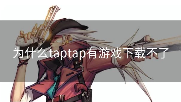 为什么taptap有游戏下载不了