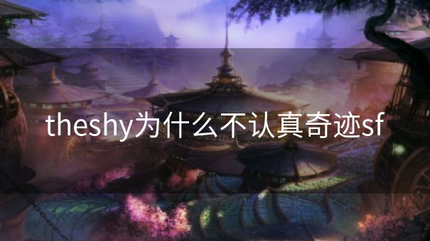 theshy为什么不认真奇迹sf